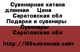 Сувенирная катана (длинная) › Цена ­ 1 500 - Саратовская обл. Подарки и сувениры » Сувениры   . Саратовская обл.